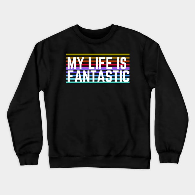 Motivaitonal Words - Life Quotes - Be Positive - Happiness - My Life Is Fantastic Crewneck Sweatshirt by MyVictory